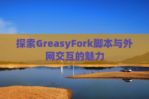 探索GreasyFork脚本与外网交互的魅力